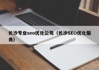 长沙专业seo优化公司（长沙SEO优化服务）